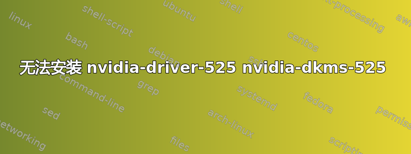 无法安装 nvidia-driver-525 nvidia-dkms-525