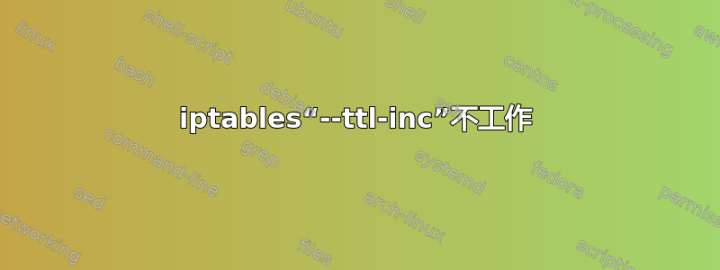 iptables“--ttl-inc”不工作