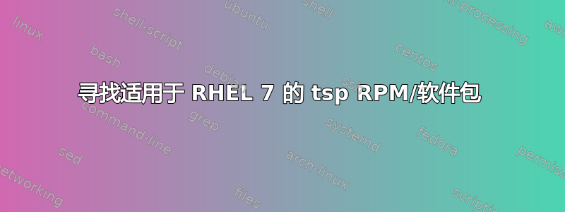 寻找适用于 RHEL 7 的 tsp RPM/软件包