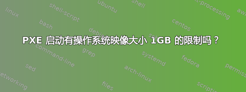 PXE 启动有操作系统映像大小 1GB 的限制吗？