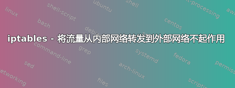 iptables - 将流量从内部网络转发到外部网络不起作用