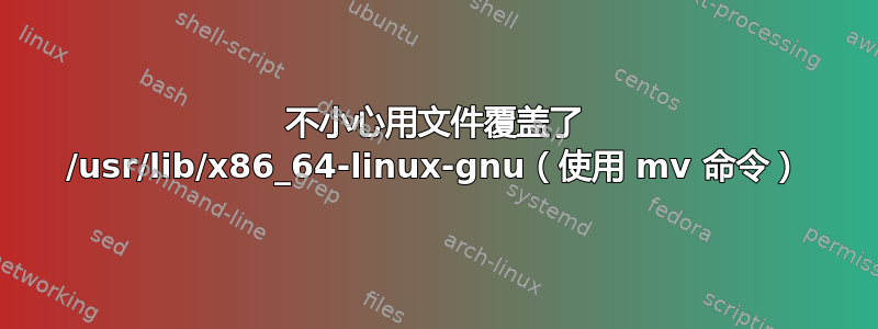 不小心用文件覆盖了 /usr/lib/x86_64-linux-gnu（使用 mv 命令）