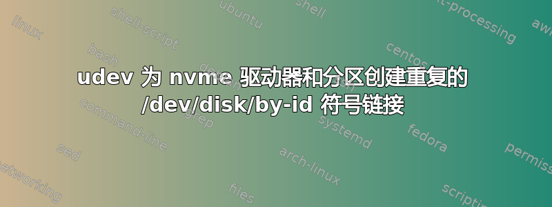 udev 为 nvme 驱动器和分区创建重复的 /dev/disk/by-id 符号链接