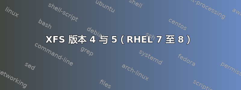 XFS 版本 4 与 5（RHEL 7 至 8）