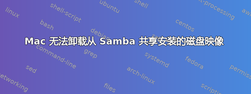 Mac 无法卸载从 Samba 共享安装的磁盘映像