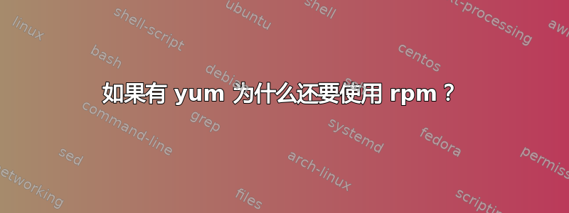 如果有 yum 为什么还要使用 rpm？