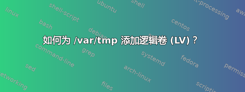 如何为 /var/tmp 添加逻辑卷 (LV)？