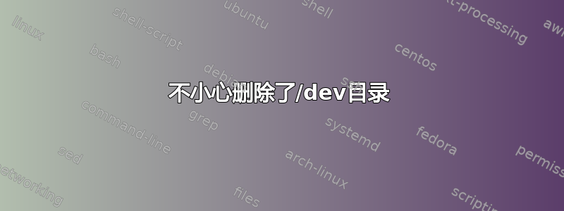 不小心删除了/dev目录