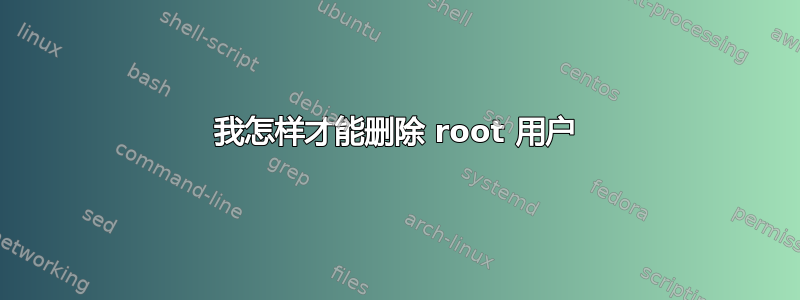 我怎样才能删除 root 用户