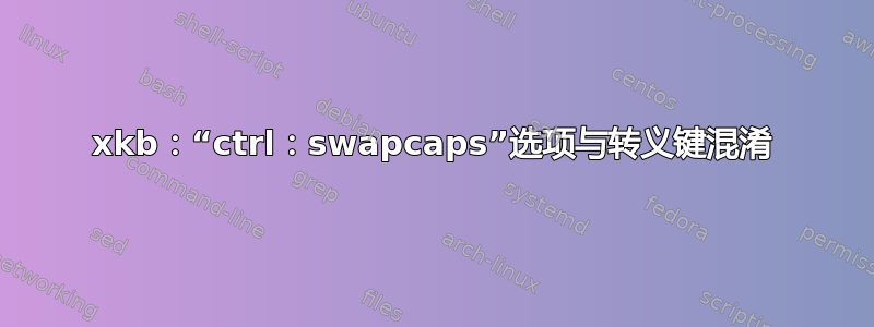 xkb：“ctrl：swapcaps”选项与转义键混淆