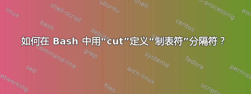 如何在 Bash 中用“cut”定义“制表符”分隔符？