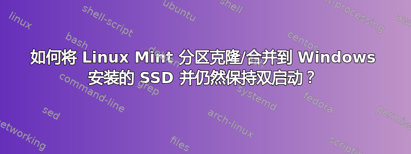 如何将 Linux Mint 分区克隆/合并到 Windows 安装的 SSD 并仍然保持双启动？