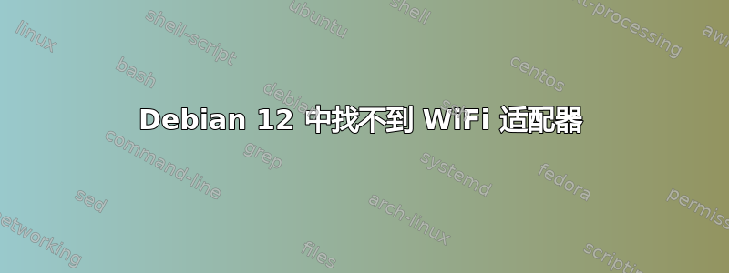 Debian 12 中找不到 WiFi 适配器