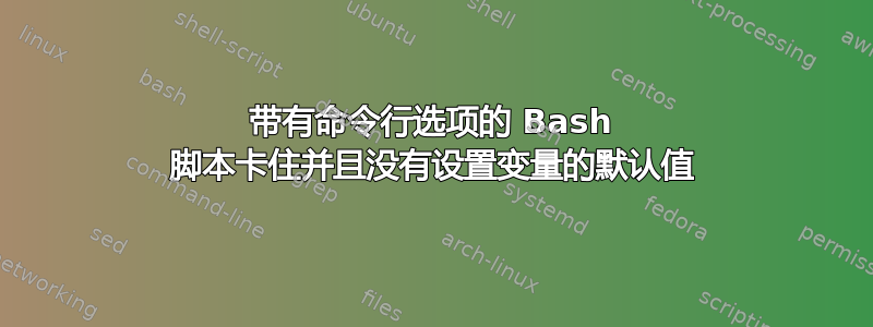 带有命令行选项的 Bash 脚本卡住并且没有设置变量的默认值