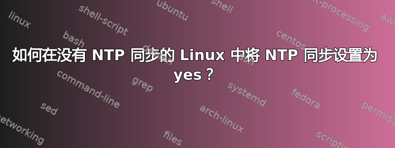 如何在没有 NTP 同步的 Linux 中将 NTP 同步设置为 yes？