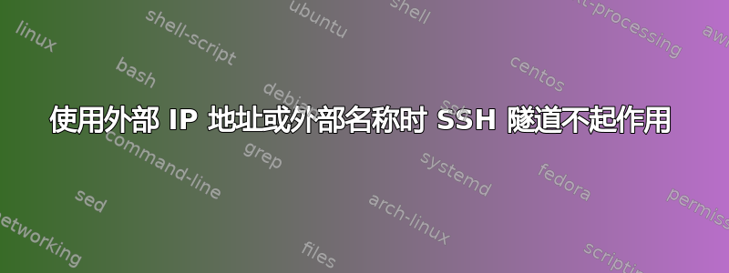 使用外部 IP 地址或外部名称时 SSH 隧道不起作用