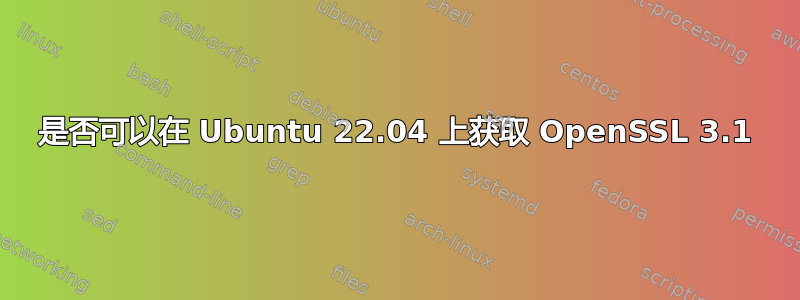 是否可以在 Ubuntu 22.04 上获取 OpenSSL 3.1