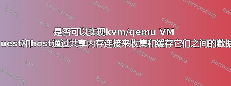 是否可以实现kvm/qemu VM guest和host通过共享内存连接来收集和缓存它们之间的数据