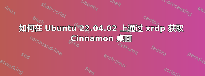 如何在 Ubuntu 22.04.02 上通过 xrdp 获取 Cinnamon 桌面