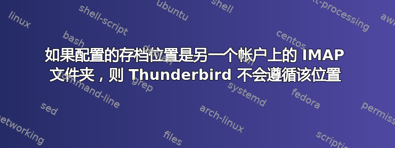 如果配置的存档位置是另一个帐户上的 IMAP 文件夹，则 Thunderbird 不会遵循该位置