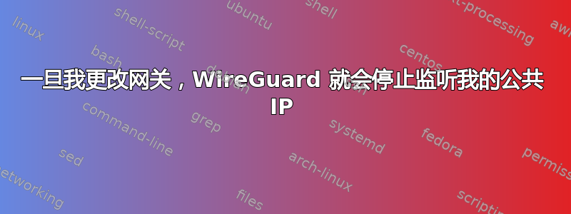 一旦我更改网关，WireGuard 就会停止监听我的公共 IP