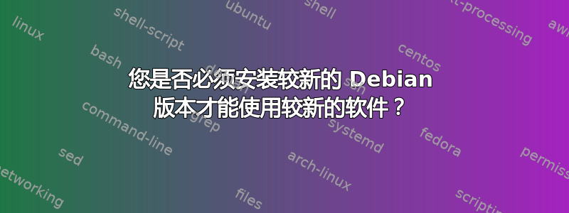 您是否必须安装较新的 Debian 版本才能使用较新的软件？