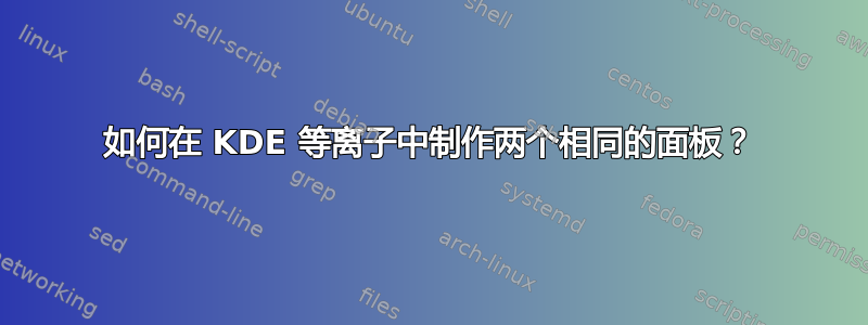 如何在 KDE 等离子中制作两个相同的面板？