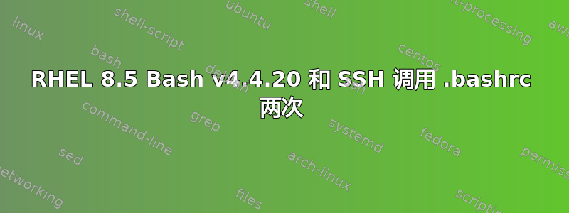 RHEL 8.5 Bash v4.4.20 和 SSH 调用 .bashrc 两次