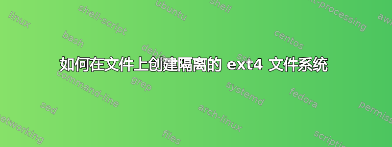 如何在文件上创建隔离的 ext4 文件系统