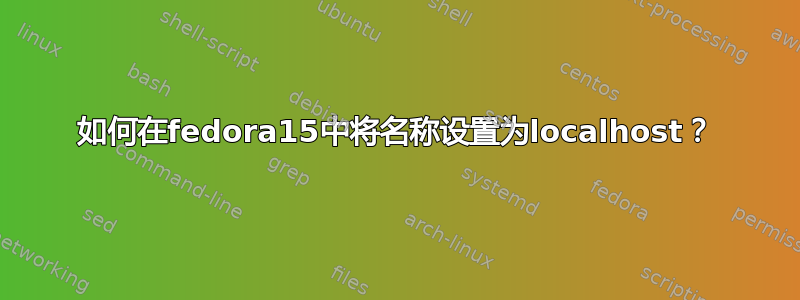 如何在fedora15中将名称设置为localhost？