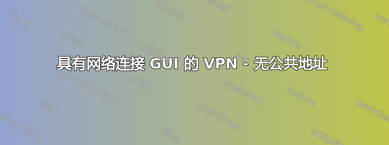 具有网络连接 GUI 的 VPN - 无公共地址