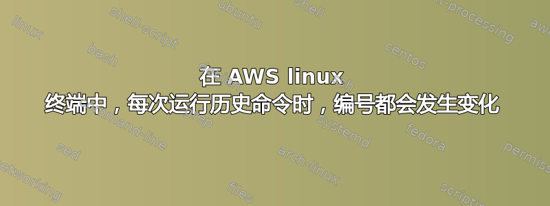 在 AWS linux 终端中，每次运行历史命令时，编号都会发生变化