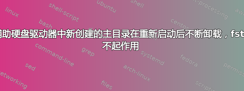 在辅助硬盘驱动器中新创建的主目录在重新启动后不断卸载，fstab 不起作用