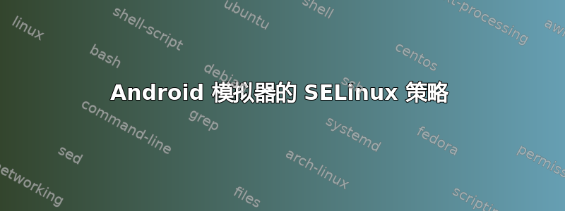 Android 模拟器的 SELinux 策略