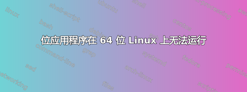 32 位应用程序在 64 位 Linux 上无法运行