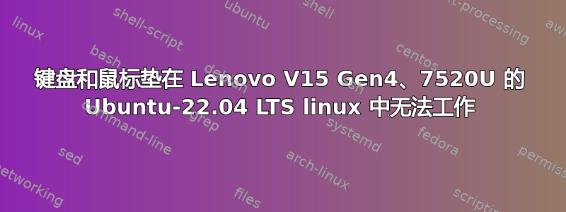 键盘和鼠标垫在 Lenovo V15 Gen4、7520U 的 Ubuntu-22.04 LTS linux 中无法工作