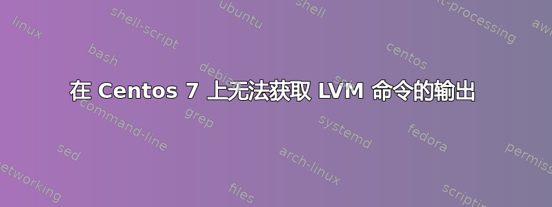 在 Centos 7 上无法获取 LVM 命令的输出