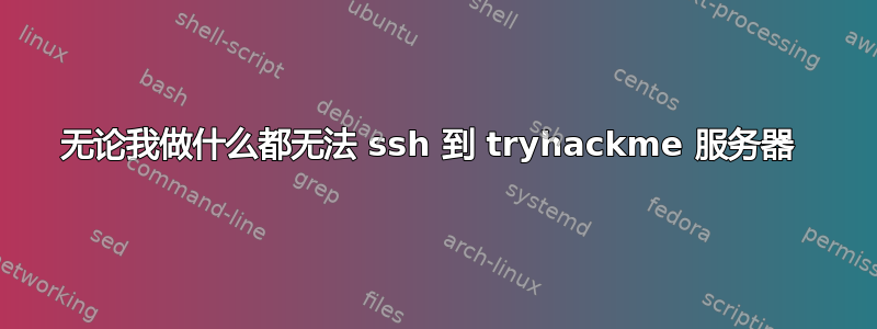 无论我做什么都无法 ssh 到 tryhackme 服务器 