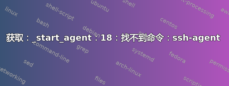 获取：_start_agent：18：找不到命令：ssh-agent