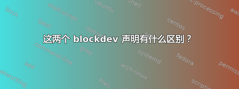 这两个 blockdev 声明有什么区别？