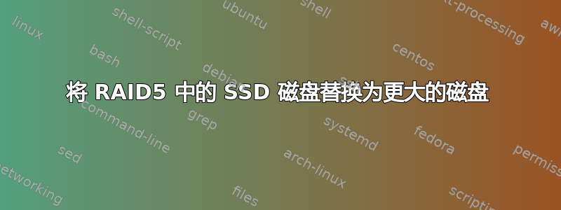 将 RAID5 中的 SSD 磁盘替换为更大的磁盘