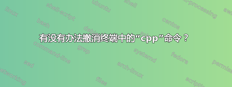 有没有办法撤消终端中的“cpp”命令？