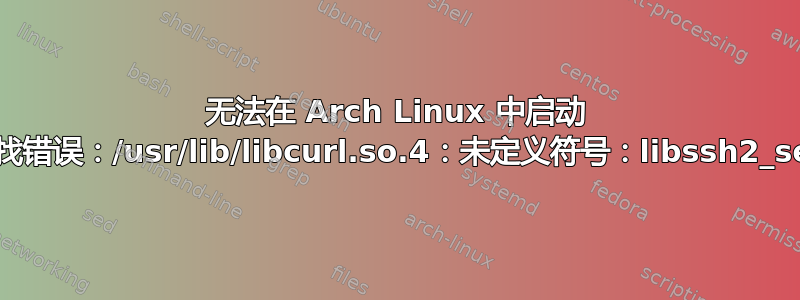 无法在 Arch Linux 中启动 NetworkManager：符号查找错误：/usr/lib/libcurl.so.4：未定义符号：libssh2_session_set_read_timeout