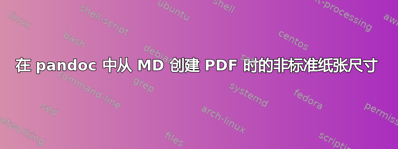 在 pandoc 中从 MD 创建 PDF 时的非标准纸张尺寸