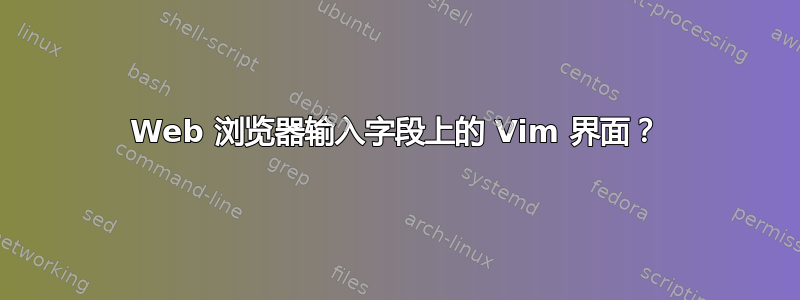 Web 浏览器输入字段上的 Vim 界面？