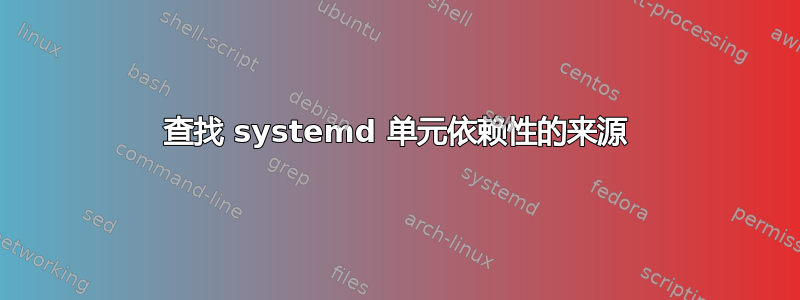 查找 systemd 单元依赖性的来源