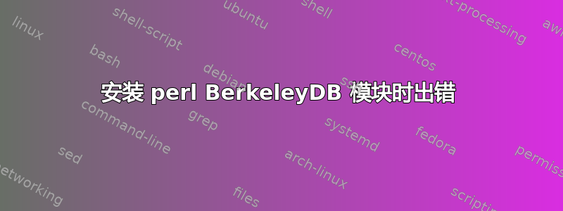 安装 perl BerkeleyDB 模块时出错