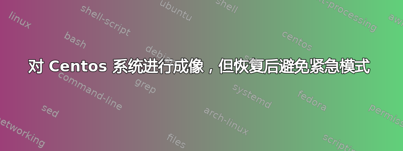 对 Centos 系统进行成像，但恢复后避免紧急模式