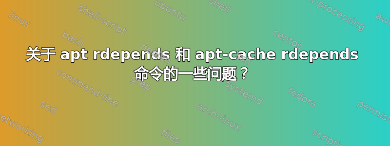 关于 apt rdepends 和 apt-cache rdepends 命令的一些问题？