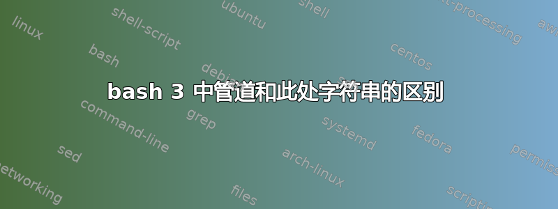 bash 3 中管道和此处字符串的区别